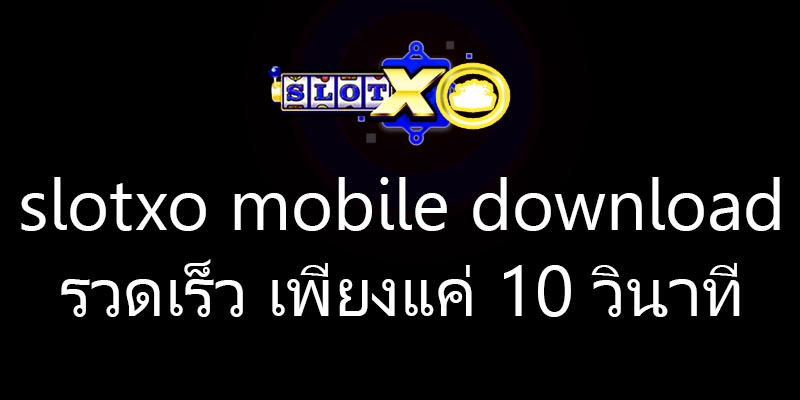 slotxo mobile download รวดเร็ว เพียงแค่ 10 วินาที