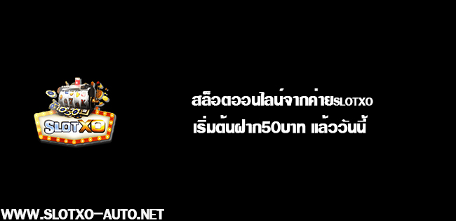 slotxo ฝากขั้นต่ำ50 สล็อตออนไลน์จากค่ายslotxo เริ่มต้นฝาก50บาท แล้ววันนี้ 01