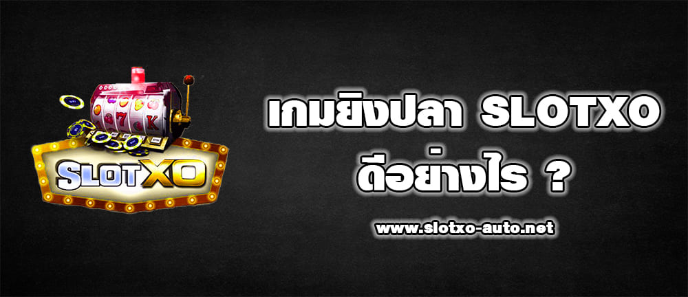 เกมยิงปลา SLOTXO ดีอย่างไร